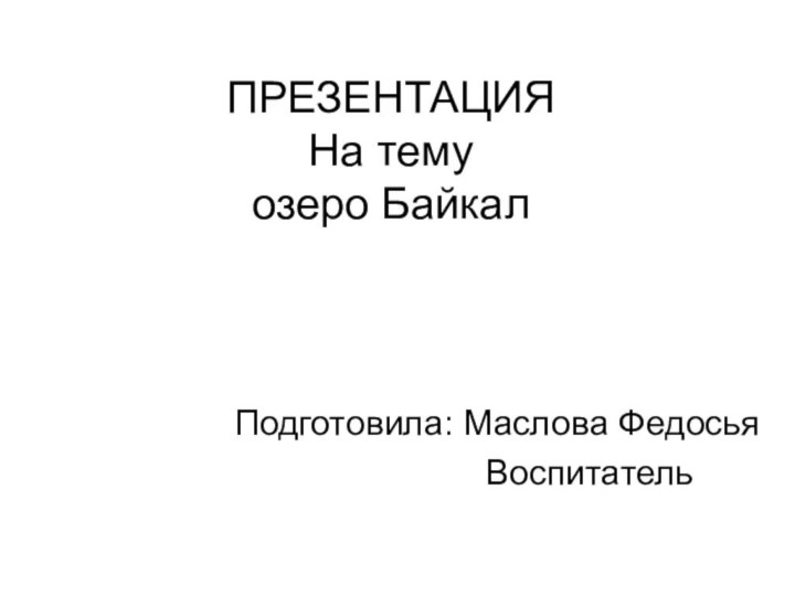 ПРЕЗЕНТАЦИЯ На тему озеро БайкалПодготовила: Маслова Федосья