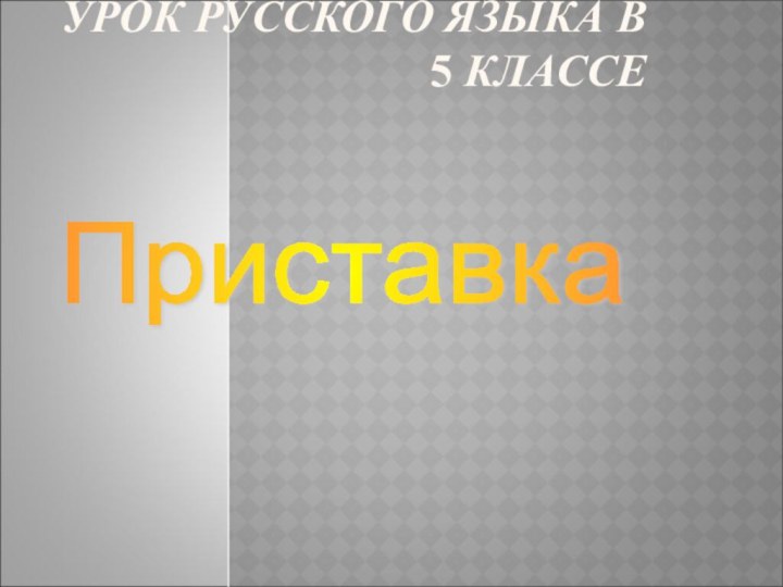 УРОК РУССКОГО ЯЗЫКА В 5 КЛАССЕ 		 	Приставка