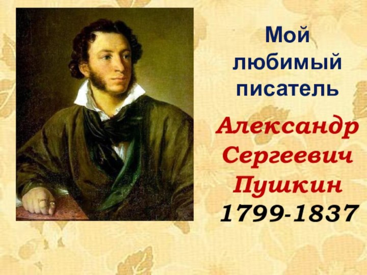 АлександрСергеевичПушкин1799-1837Мой    любимый  писатель