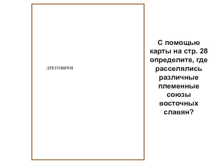 С помощью карты на стр. 28 определите, где расселялись различные племенные союзы восточных славян? ДРЕГОВИЧИ