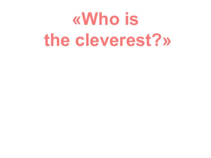 «Who is the cleverest?»