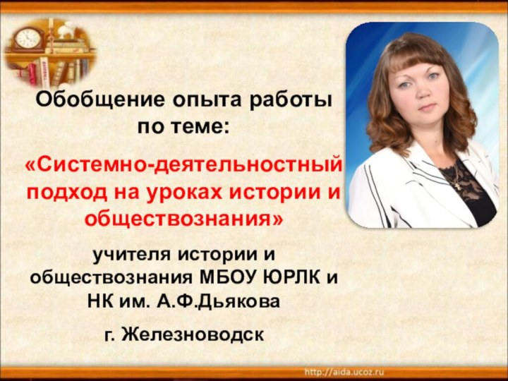 Обобщение опыта работы по теме:«Системно-деятельностный подход на уроках истории и обществознания»учителя истории