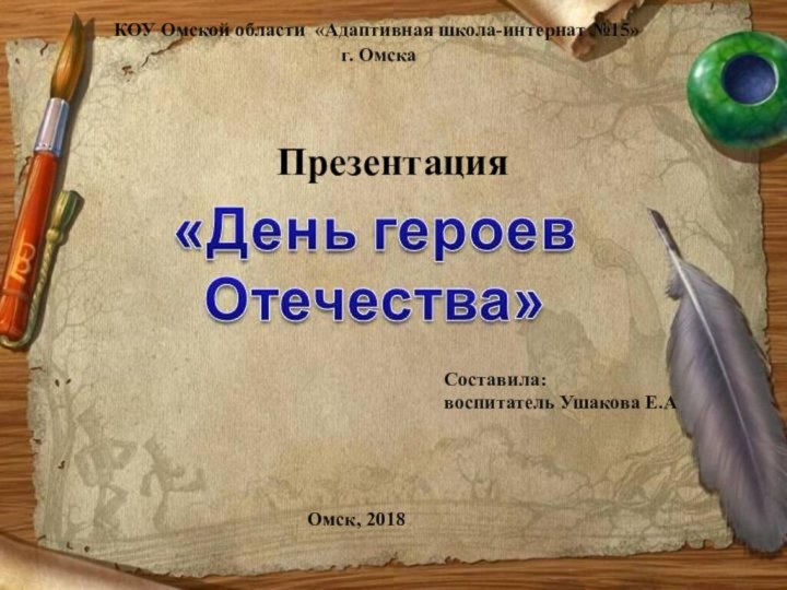 КОУ Омской области «Адаптивная школа-интернат №15» г. ОмскаСоставила:  воспитатель Ушакова Е.АОмск, 2018Презентация