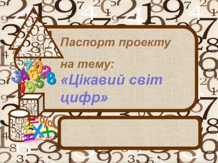 Паспорт проектуна тему:   «Цікавий світ цифр»