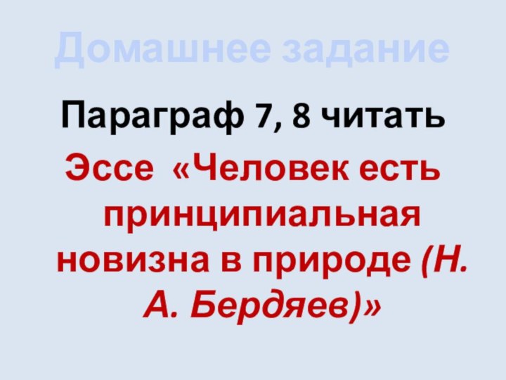 Домашнее заданиеПараграф 7, 8 читатьЭссе «Человек есть принципиальная новизна в природе (Н.А. Бердяев)»