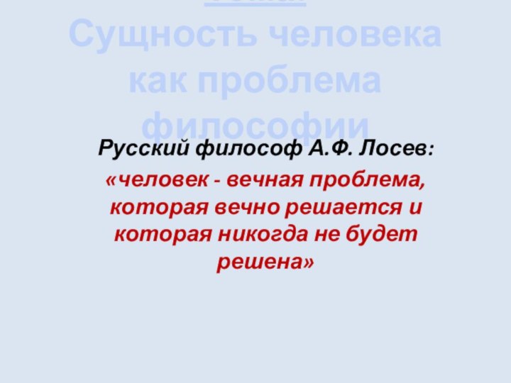 Тема: Сущность человека как проблема философии Русский философ А.Ф. Лосев:«человек - вечная