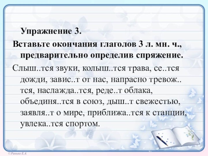 Упражнение 3.Вставьте окончания глаголов 3 л. мн. ч., предварительно определив спряжение.Слыш..тся