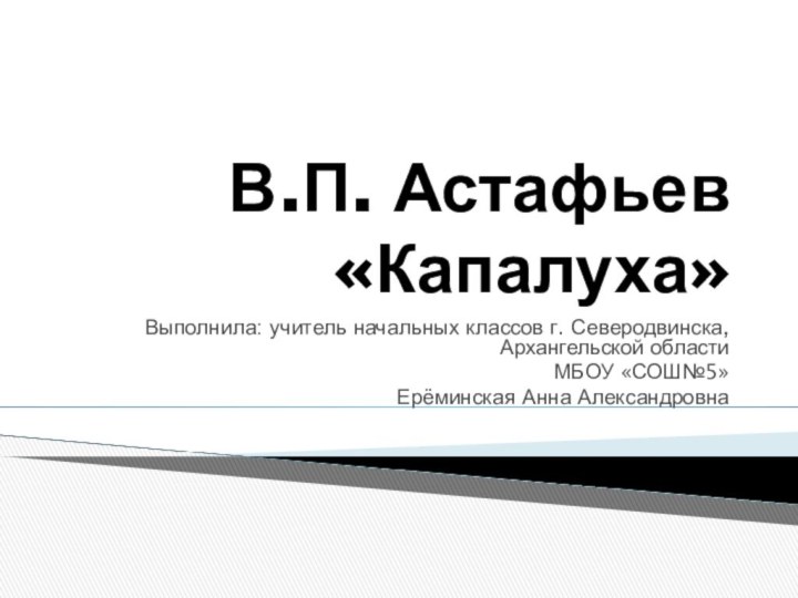 В.П. Астафьев «Капалуха»Выполнила: учитель начальных классов г. Северодвинска, Архангельской областиМБОУ «СОШ№5»Ерёминская Анна Александровна