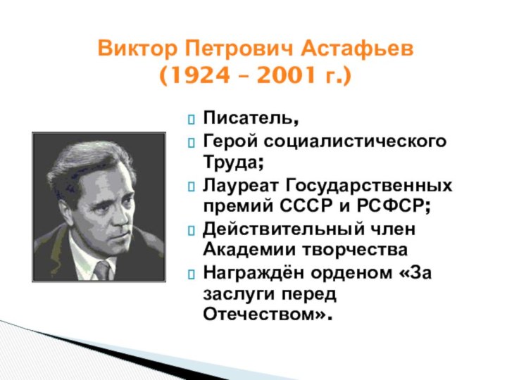 Виктор Петрович Астафьев (1924 – 2001 г.)Писатель,Герой социалистического Труда;Лауреат Государственных премий СССР