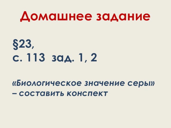 Домашнее задание§23,с. 113 зад. 1, 2«Биологическое значение серы» – составить конспект