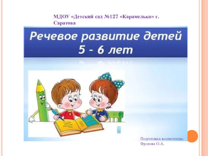 МДОУ «Детский сад №127 «Карамелька» г. СаратоваПодготовил воспитатель:Фролова О.А.