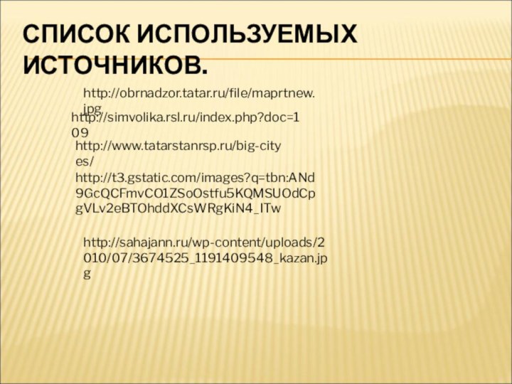 СПИСОК ИСПОЛЬЗУЕМЫХ ИСТОЧНИКОВ.http://www.tatarstanrsp.ru/big-cityes/http://simvolika.rsl.ru/index.php?doc=109http://t3.gstatic.com/images?q=tbn:ANd9GcQCFmvCO1ZSoOstfu5KQMSUOdCpgVLv2eBTOhddXCsWRgKiN4_ITwhttp://sahajann.ru/wp-content/uploads/2010/07/3674525_1191409548_kazan.jpghttp://obrnadzor.tatar.ru/file/maprtnew.jpg