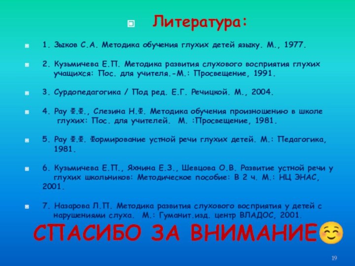 Литература: 1. Зыков С.А. Методика обучения глухих детей языку. М., 1977. 2. Кузьмичева