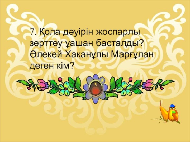 7. Қола дәуірін жоспарлы зерттеу ұашан басталды?Әлекей Хақанұлы Марғұлан деген кім?