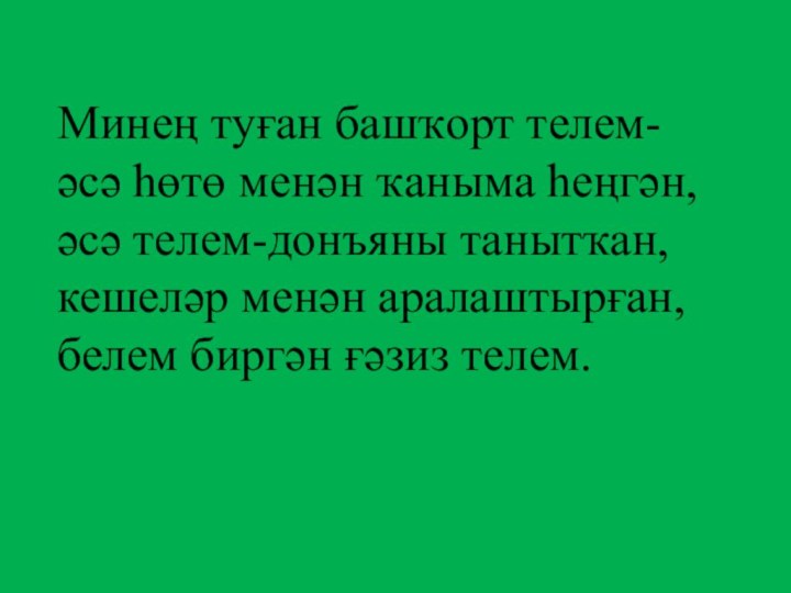 Минең туған башҡорт телем-әсә һөтө менән ҡаныма һеңгән, әсә телем-донъяны танытҡан, кешеләр