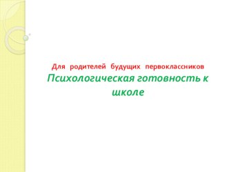 Презентация родительского собрание на тему: Для родителей будущих первоклассников. Психологическая готовность к школе