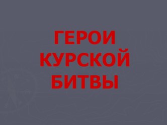 Презентация по истории на тему Герои Курской битвы