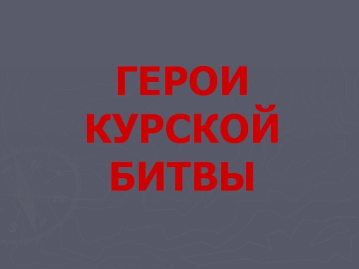 ГЕРОИ КУРСКОЙ БИТВЫ