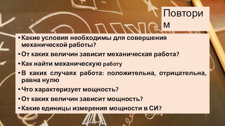 ПовторимКакие условия необходимы для совершения механической работы?От каких величин зависит механическая работа?