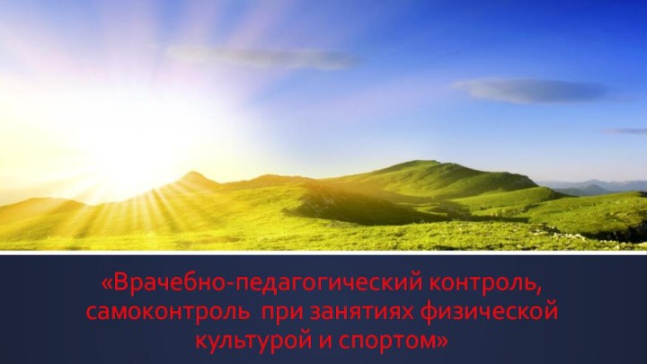 «Врачебно-педагогический контроль, самоконтроль  при занятиях физической культурой и спортом»