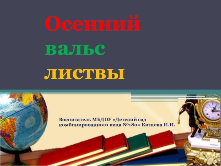 Осенний вальс листвыВоспитатель МБДОУ «Детский сад комбинированного вида №180» Китаева И.И.