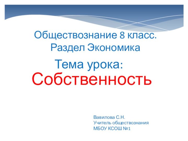 Тема урока:СобственностьОбществознание 8 класс. Раздел ЭкономикаВавилова С.Н. Учитель обществознания МБОУ КСОШ №1