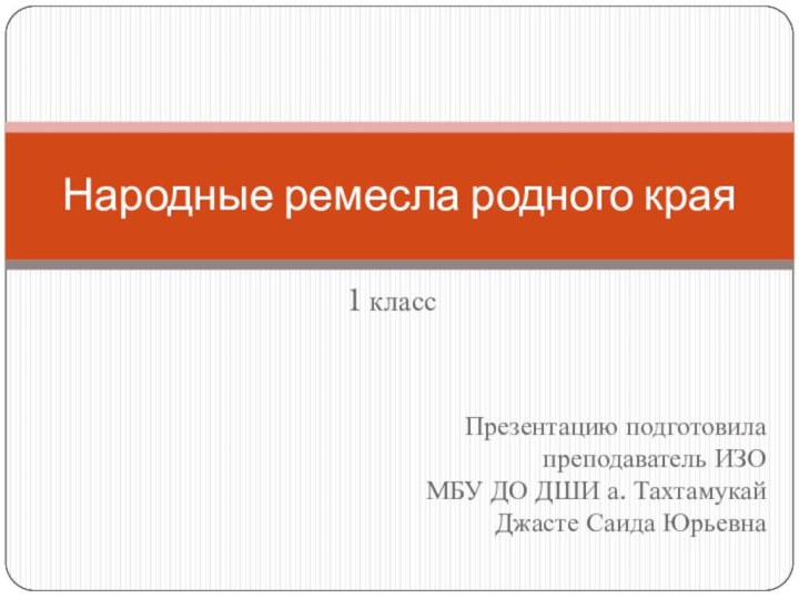 1 класс Народные ремесла родного краяПрезентацию подготовила преподаватель ИЗО  МБУ ДО