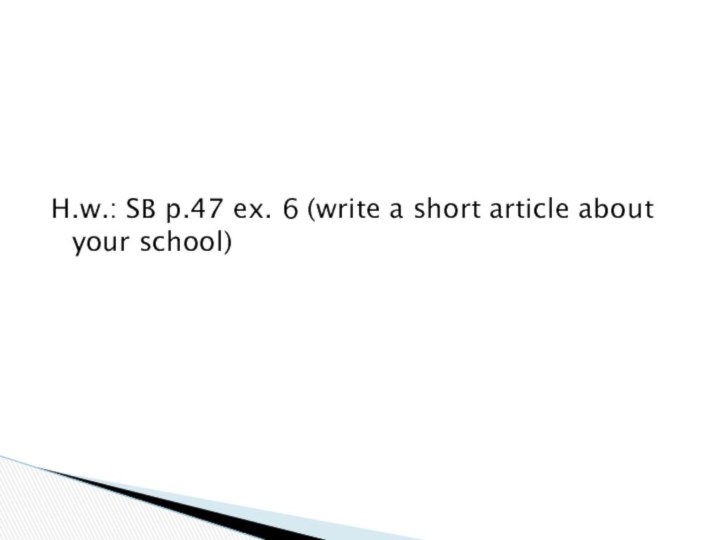 H.w.: SB p.47 ex. 6 (write a short article about