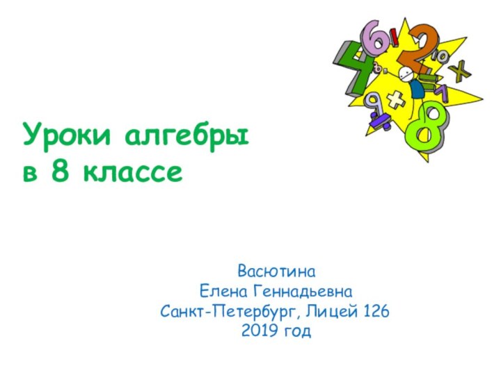 Уроки алгебры  в 8 классеВасютина Елена Геннадьевна Санкт-Петербург, Лицей 126 2019 год