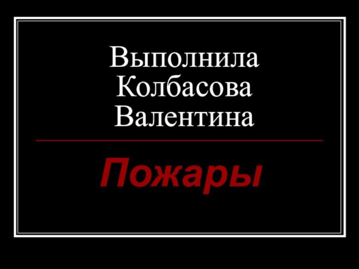 Выполнила Колбасова ВалентинаПожары