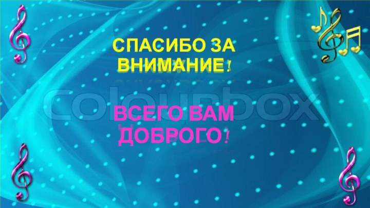 СПАСИБО ЗА ВНИМАНИЕ!ВСЕГО ВАМ ДОБРОГО!