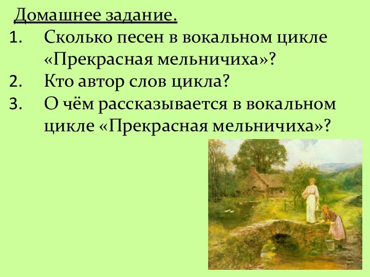 Домашнее задание.Сколько песен в вокальном цикле «Прекрасная мельничиха»?Кто автор слов цикла?О чём