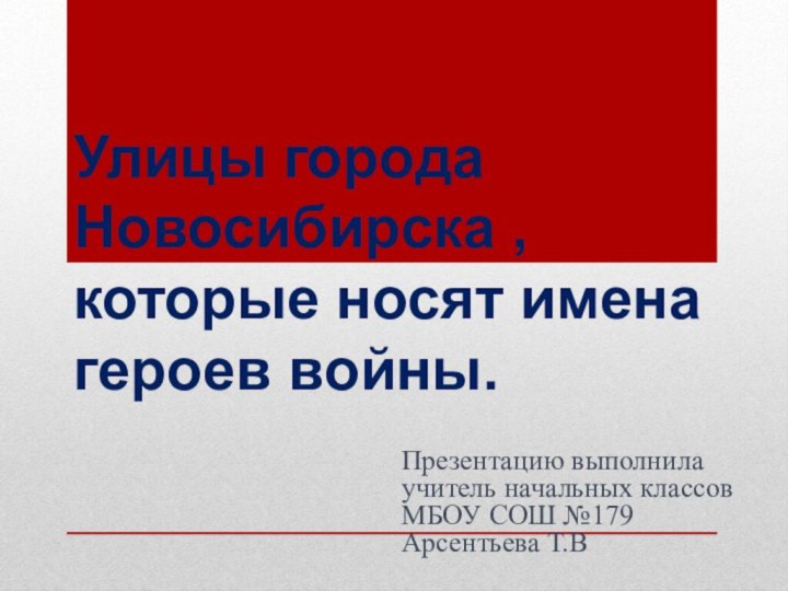 Улицы города Новосибирска , которые носят имена героев войны.Презентацию выполнила учитель начальных