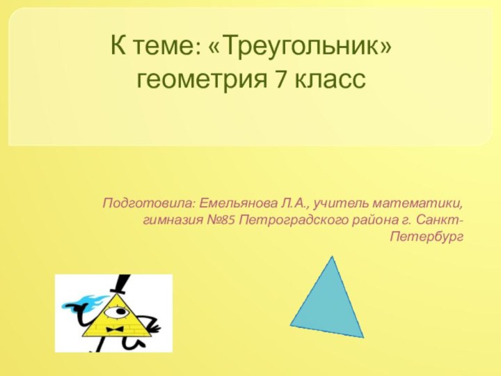 К теме: «Треугольник»  геометрия 7 класс Подготовила: Емельянова Л.А., учитель