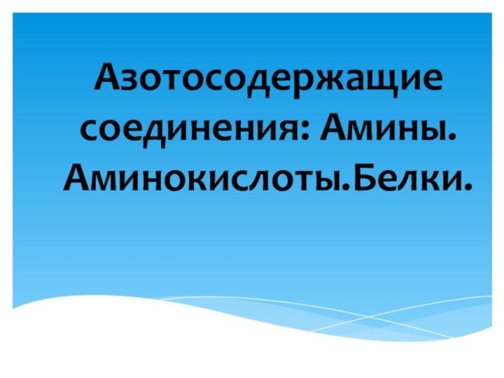 Азотосодержащие соединения: Амины. Аминокислоты.Белки.