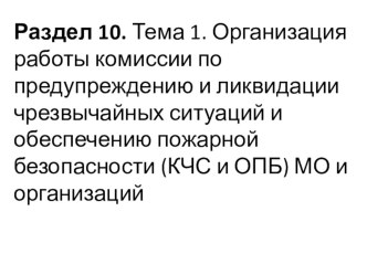 Раздел 10. Тема 1. Организация работы комиссии по предупреждению и ликвидации чрезвычайных ситуаций и обеспечению пожарной безопасности (КЧС и ОПБ) МО и организаций