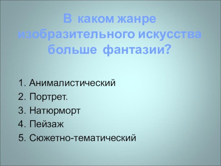 В каком жанре изобразительного искусства больше фантазии? 1. Анималистический 2. Портрет. 3.