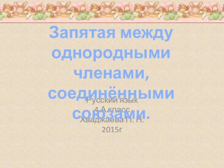 Русский язык 4 А классХваджаева П. Н.2015гЗапятая между однородными членами, соединёнными союзами.