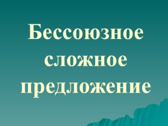 Презентация по русскому языку Бессоюзные сложные предложения 9 класс