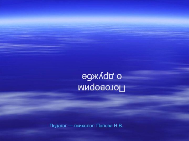 Поговорим о дружбеЦДОПедагог — психолог: Попова Н.В.