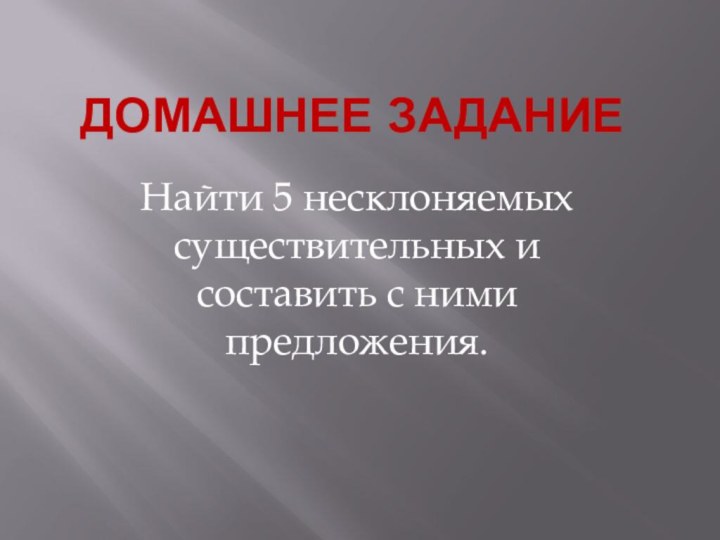 Домашнее заданиеНайти 5 несклоняемых существительных и составить с ними предложения.