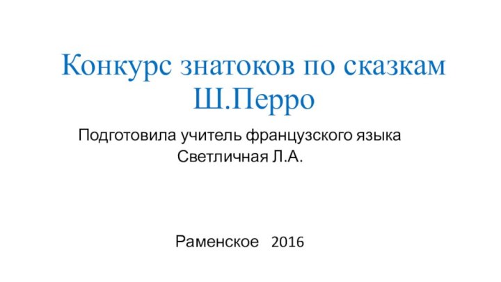 Конкурс знатоков по сказкам Ш.Перро Подготовила учитель французского языкаСветличная Л.А.Раменское  2016