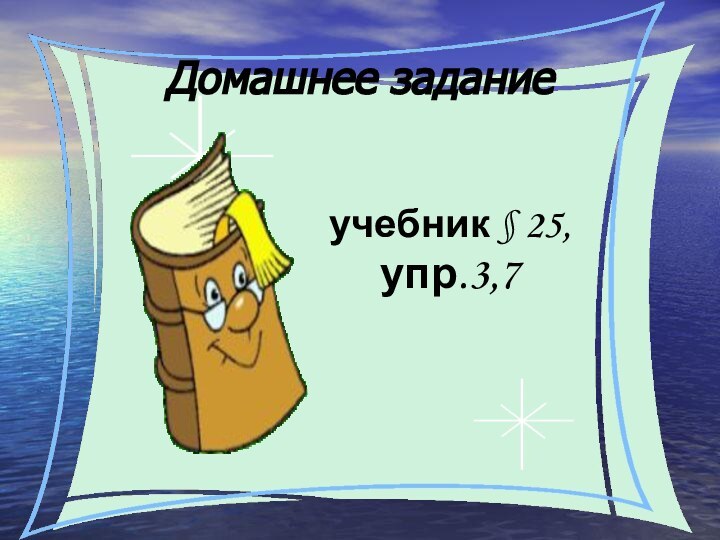 Домашнее заданиеучебник § 25, упр.3,7