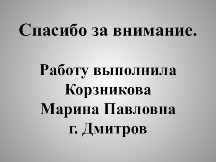 Спасибо за внимание.Работу выполнилаКорзниковаМарина Павловнаг. Дмитров