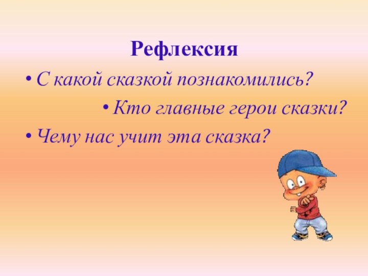 РефлексияС какой сказкой познакомились?Кто главные герои сказки?Чему нас учит эта сказка?