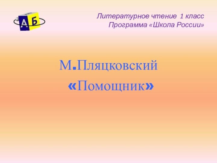 Литературное чтение 1 класс Программа «Школа России»М.Пляцковский «Помощник»