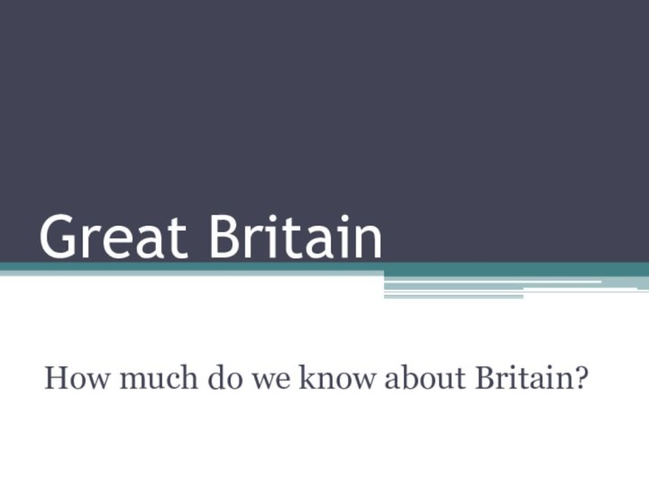 Great Britain How much do we know about Britain?