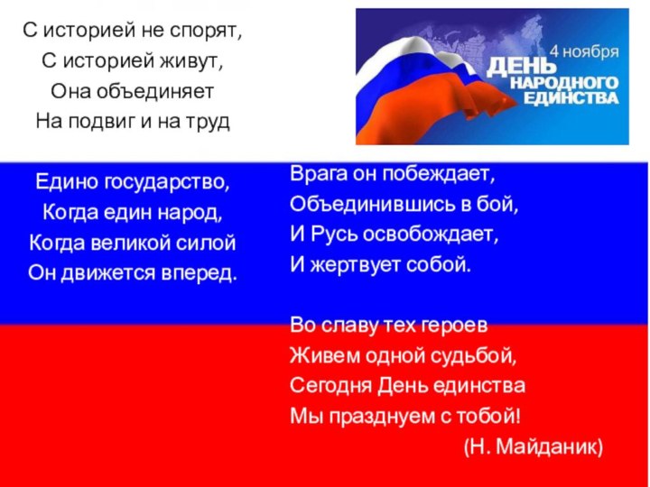 С историей не спорят,С историей живут,Она объединяетНа подвиг и на трудЕдино государство,Когда