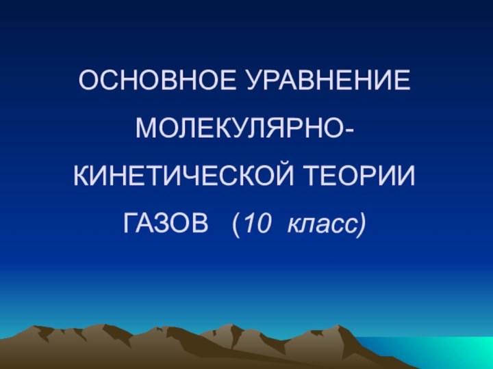 ОСНОВНОЕ УРАВНЕНИЕ  МОЛЕКУЛЯРНО-КИНЕТИЧЕСКОЙ ТЕОРИИ ГАЗОВ  (10 класс)