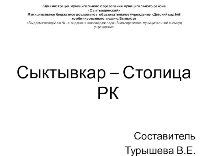 Сыктывкар – Столица РКСоставительТурышева В.Е.Администрация муниципального образования муниципального района «Сыктывдинский»Муниципальное бюджетное дошкольное